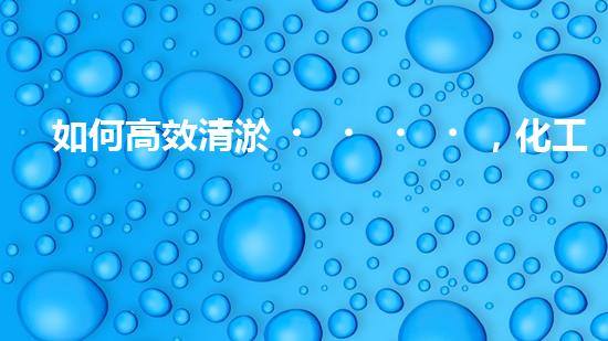 如何高效清淤，化工廠必知
